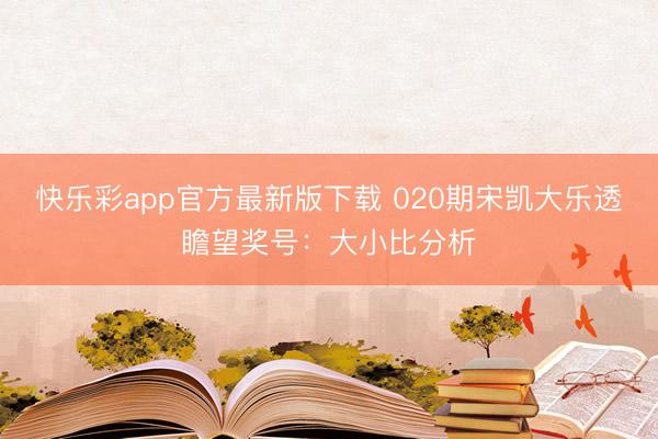 快乐彩app官方最新版下载 020期宋凯大乐透瞻望奖号：大小比分析