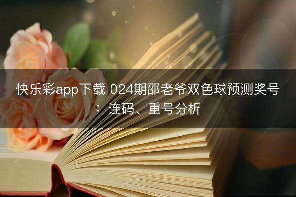 快乐彩app下载 024期邵老爷双色球预测奖号：连码、重号分析