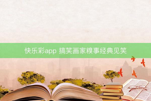 快乐彩app 搞笑画家糗事经典见笑