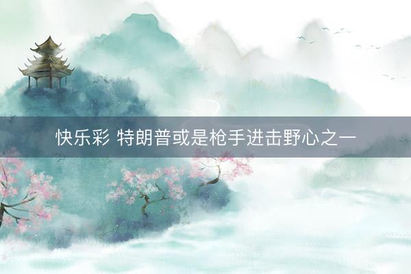 快乐彩 特朗普或是枪手进击野心之一