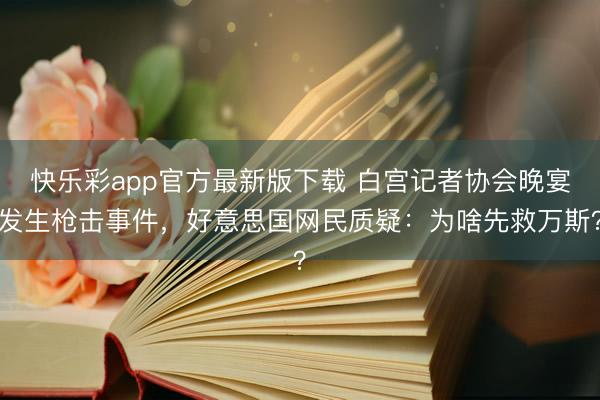 快乐彩app官方最新版下载 白宫记者协会晚宴发生枪击事件，好意思国网民质疑：为啥先救万斯？